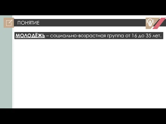 ПОНЯТИЕ МОЛОДЁЖЬ – социально-возрастная группа от 16 до 35 лет.