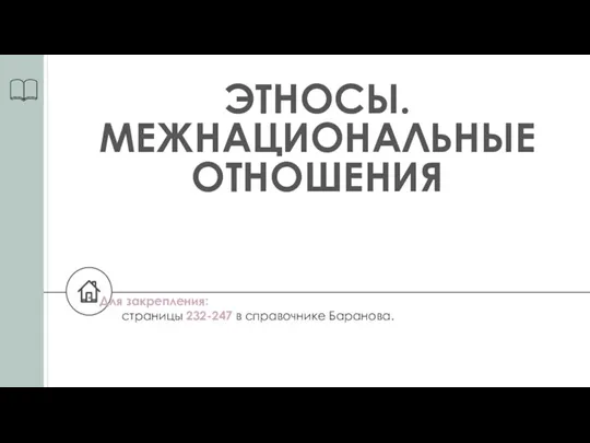 ЭТНОСЫ. МЕЖНАЦИОНАЛЬНЫЕ ОТНОШЕНИЯ Для закрепления: страницы 232-247 в справочнике Баранова.