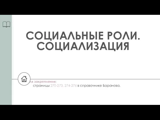 СОЦИАЛЬНЫЕ РОЛИ. СОЦИАЛИЗАЦИЯ Для закрепления: страницы 270-273, 274-276 в справочнике Баранова.