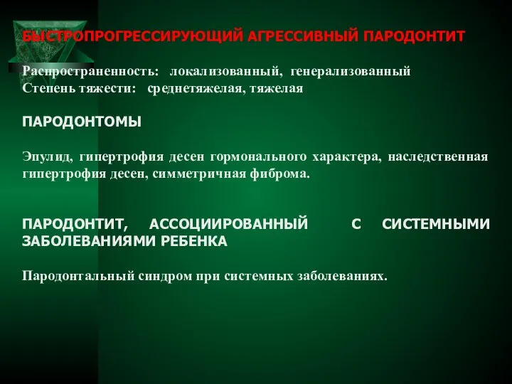 БЫСТРОПРОГРЕССИРУЮЩИЙ АГРЕССИВНЫЙ ПАРОДОНТИТ Распространенность: локализованный, генерализованный Степень тяжести: среднетяжелая, тяжелая ПАРОДОНТОМЫ Эпулид,