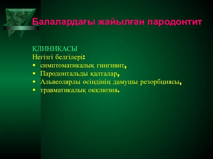 Балалардағы жайылған пародонтит КЛИНИКАСЫ Негізгі белгілері: симптоматикалық гингивит, Пародонтальды қалталар, Альвеолярлы өсіндінің дамушы резорбциясы, травматикалық окклюзия.