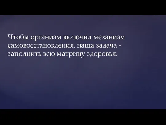 Чтобы организм включил механизм самовосстановления, наша задача - заполнить всю матрицу здоровья.