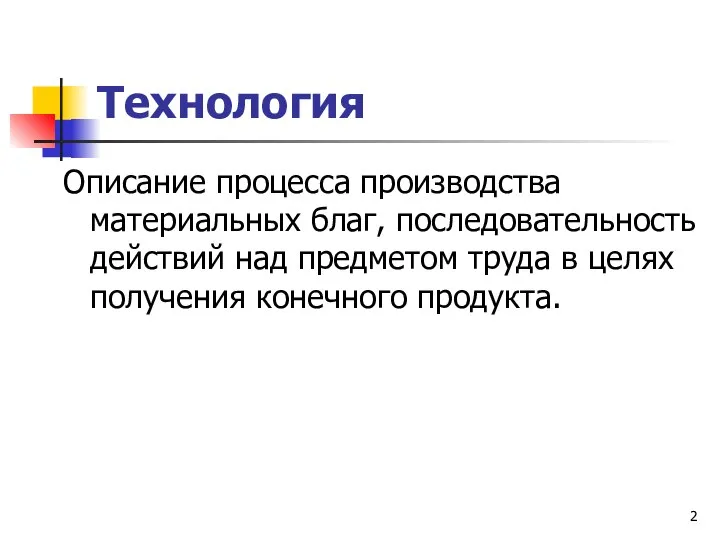 Технология Описание процесса производства материальных благ, последовательность действий над предметом труда в целях получения конечного продукта.