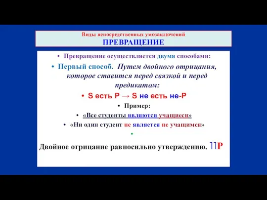 Виды непосредственных умозаключений ПРЕВРАЩЕНИЕ Превращение осуществляется двумя способами: Первый способ. Путем двойного