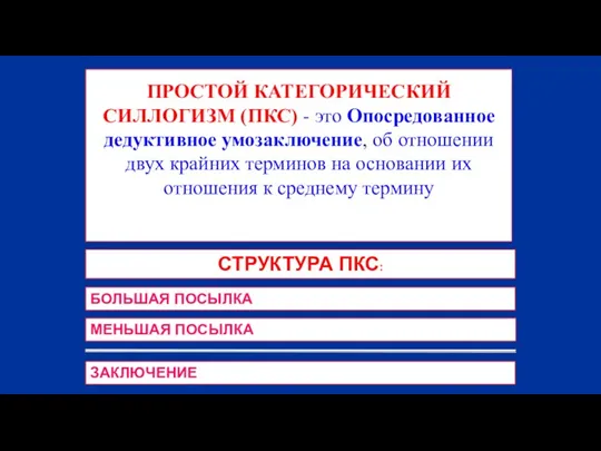 ПРОСТОЙ КАТЕГОРИЧЕСКИЙ СИЛЛОГИЗМ (ПКС) - это Опосредованное дедуктивное умозаключение, об отношении двух