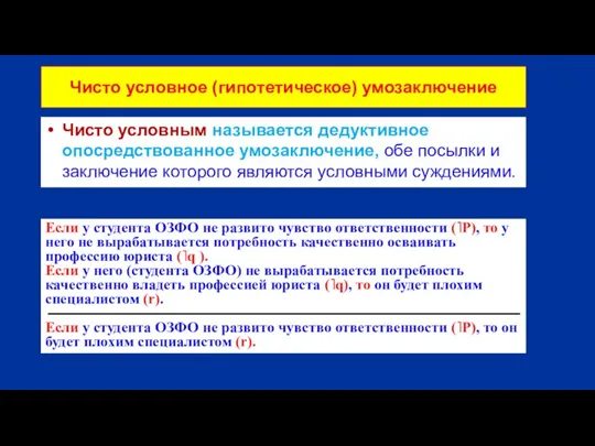 Чисто условное (гипотетическое) умозаключение Чисто условным называется дедуктивное опосредствованное умозаключение, обе посылки