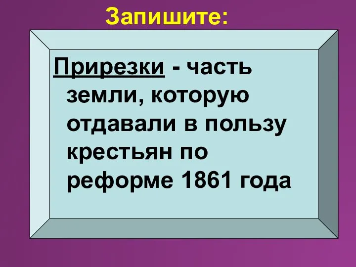 Прирезки - часть земли, которую отдавали в пользу крестьян по реформе 1861 года Запишите: