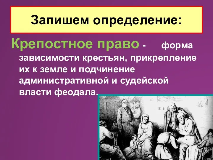 Крепостное право - форма зависимости крестьян, прикрепление их к земле и подчинение