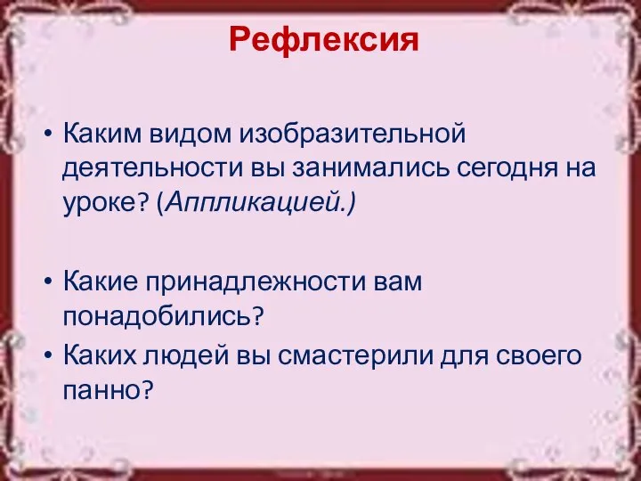 Рефлексия Каким видом изобразительной деятельности вы занимались сегодня на уроке? (Аппликацией.) Какие