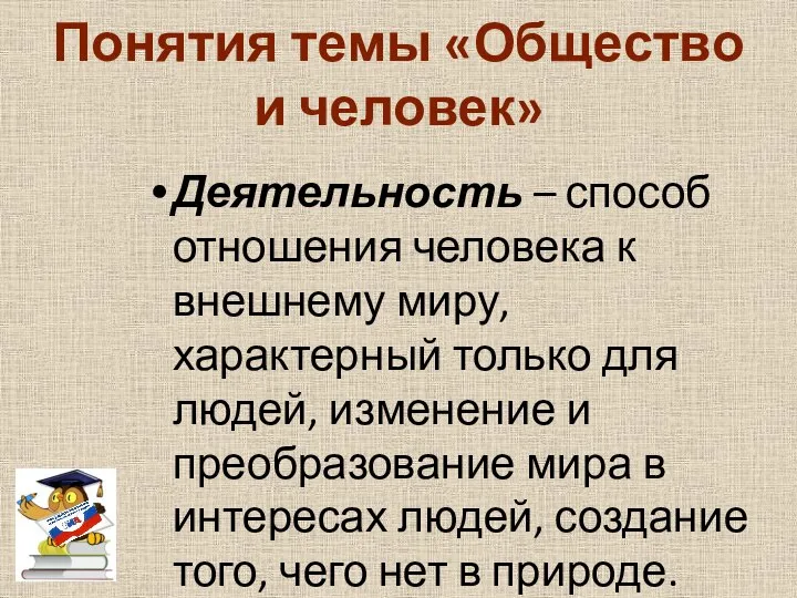 Понятия темы «Общество и человек» Деятельность – способ отношения человека к внешнему