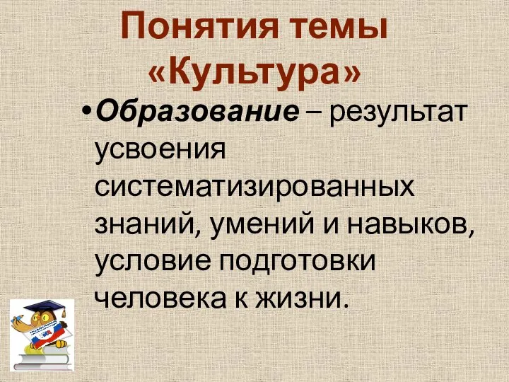 Понятия темы «Культура» Образование – результат усвоения систематизированных знаний, умений и навыков,