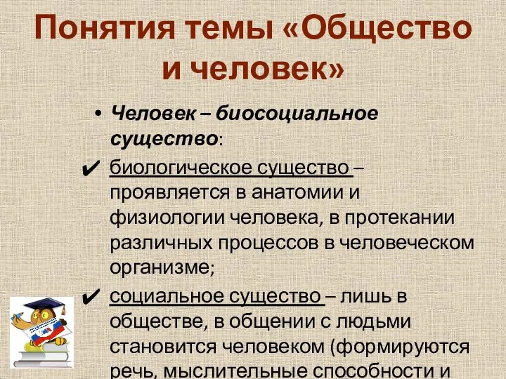 Понятия темы «Общество и человек» Человек – биосоциальное существо: биологическое существо –