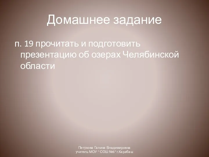 Домашнее задание п. 19 прочитать и подготовить презентацию об озерах Челябинской области