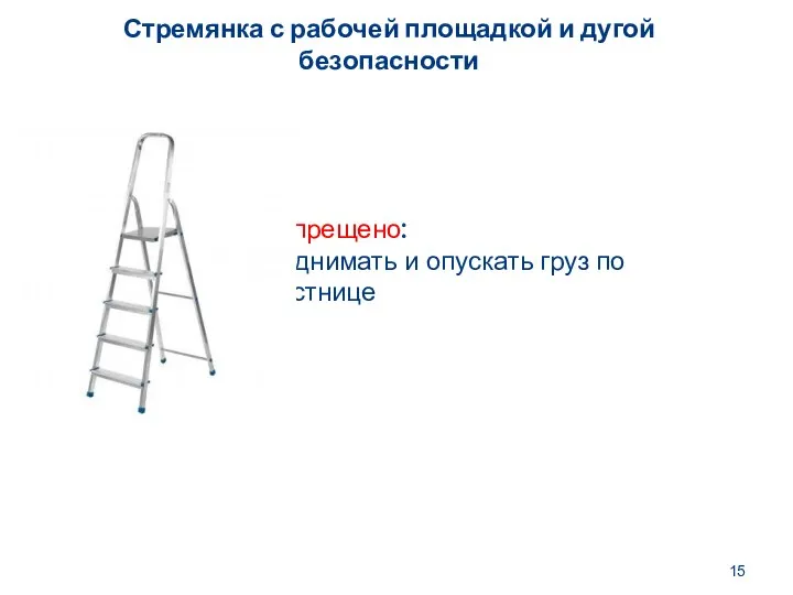 Стремянка с рабочей площадкой и дугой безопасности Запрещено: Поднимать и опускать груз по лестнице