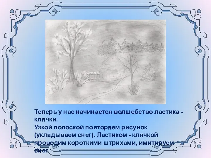 Теперь у нас начинается волшебство ластика - клячки. Узкой полоской повторяем рисунок