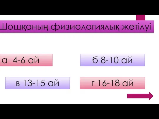 Шошқаның физиологиялық жетілуі а 4-6 ай б 8-10 ай в 13-15 ай г 16-18 ай