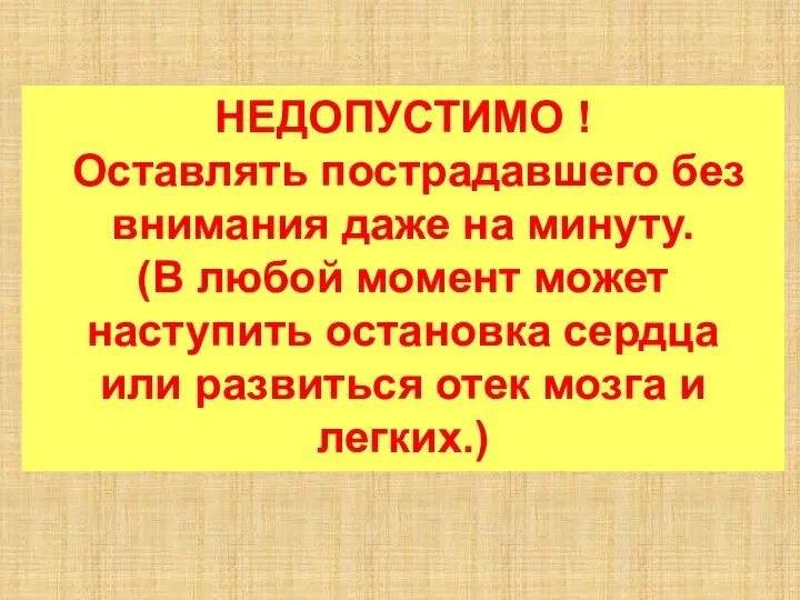 НЕДОПУСТИМО ! Оставлять пострадавшего без внимания даже на минуту. (В любой момент