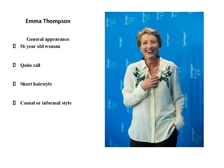 Emma Thompson General appearance 56 year old woman Quite tall Short hairstyle Casual or informal style