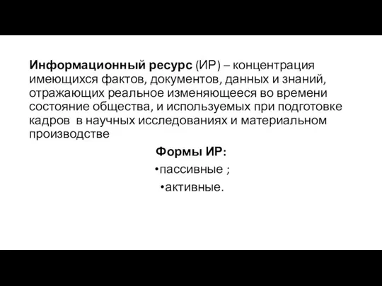 Информационный ресурс (ИР) – концентрация имеющихся фактов, документов, данных и знаний, отражающих