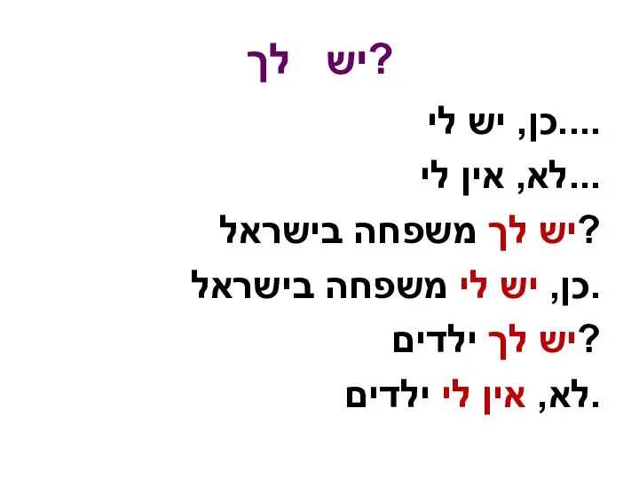 יש לך? כן, יש לי.... לא, אין לי... יש לך משפחה בישראל?