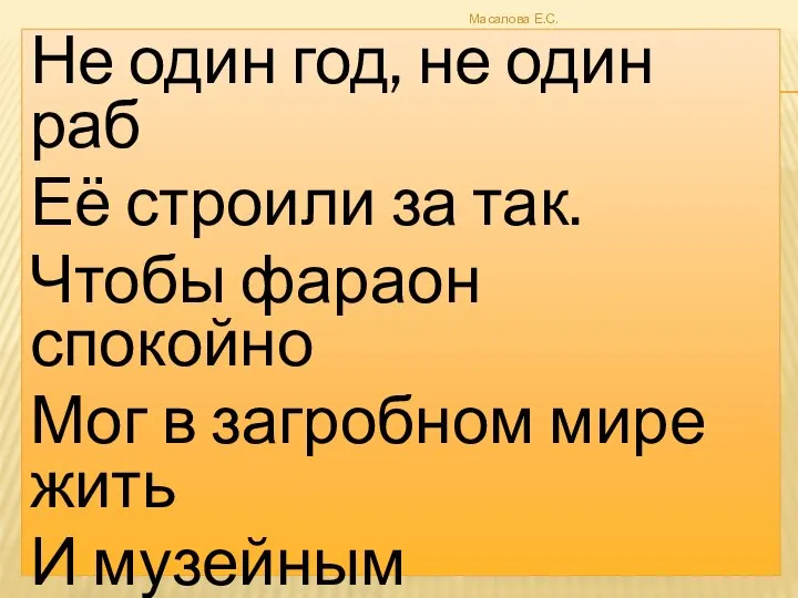 Не один год, не один раб Её строили за так. Чтобы фараон