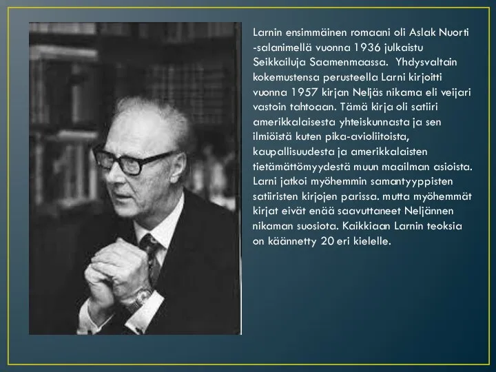 Larnin ensimmäinen romaani oli Aslak Nuorti -salanimellä vuonna 1936 julkaistu Seikkailuja Saamenmaassa.