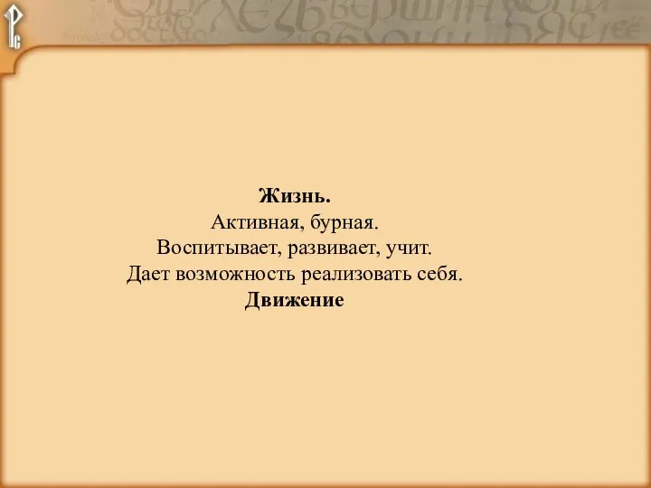 Жизнь. Активная, бурная. Воспитывает, развивает, учит. Дает возможность реализовать себя. Движение