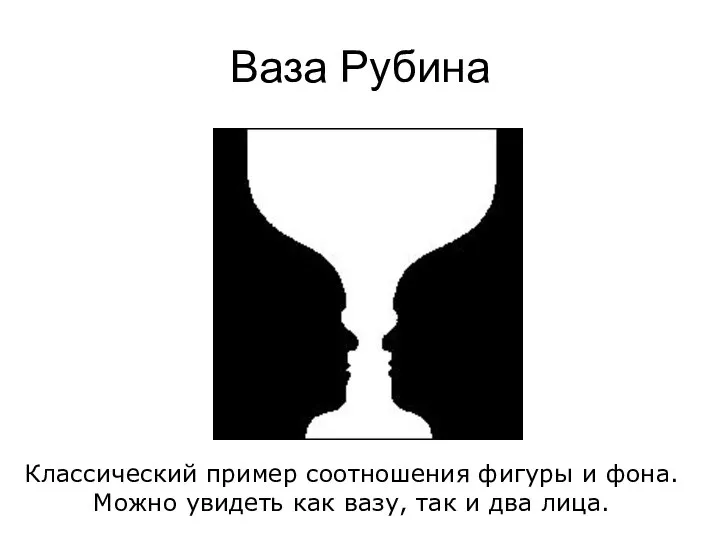 Ваза Рубина Классический пример соотношения фигуры и фона. Можно увидеть как вазу, так и два лица.