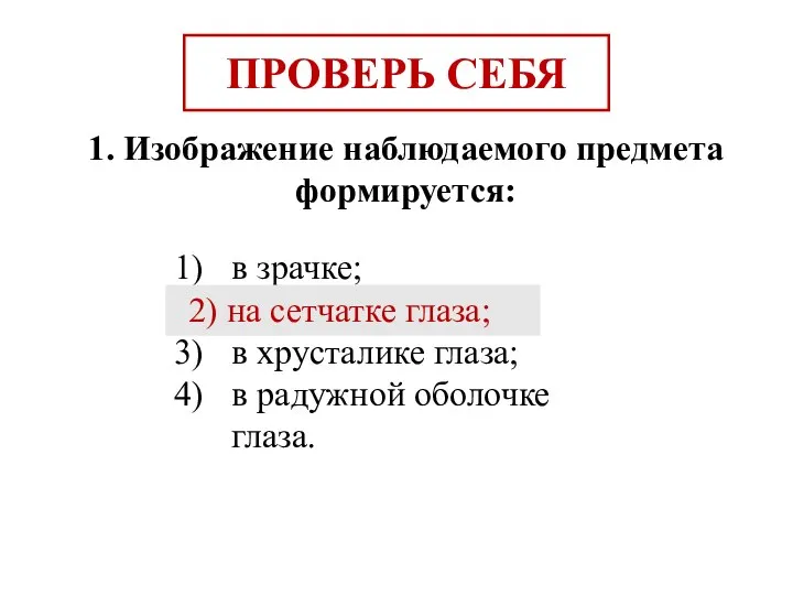 ПРОВЕРЬ СЕБЯ 1. Изображение наблюдаемого предмета формируется: в зрачке; на сетчатке глаза;