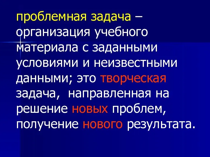 проблемная задача – организация учебного материала с заданными условиями и неизвестными данными;