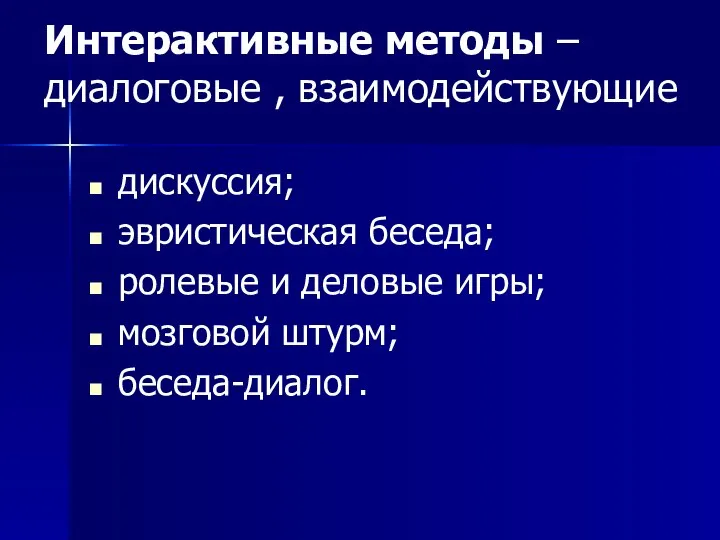 Интерактивные методы – диалоговые , взаимодействующие дискуссия; эвристическая беседа; ролевые и деловые игры; мозговой штурм; беседа-диалог.