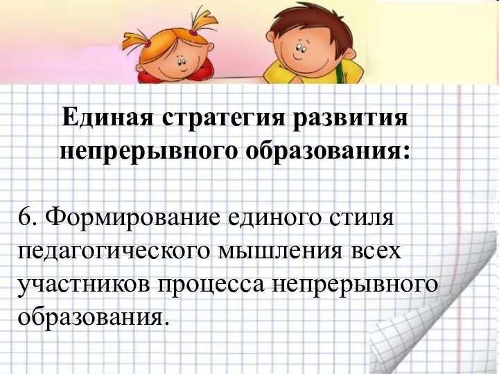 Единая стратегия развития непрерывного образования: 6. Формирование единого стиля педагогического мышления всех участников процесса непрерывного образования.