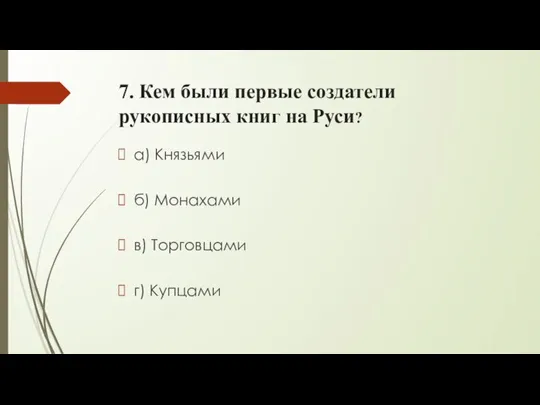7. Кем были первые создатели рукописных книг на Руси? а) Князьями б)