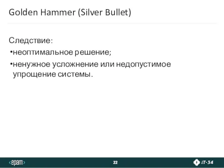 Golden Hammer (Silver Bullet) Следствие: неоптимальное решение; ненужное усложнение или недопустимое упрощение системы.