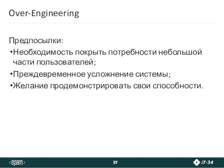 Over-Engineering Предпосылки: Необходимость покрыть потребности небольшой части пользователей; Преждевременное усложнение системы; Желание продемонстрировать свои способности.