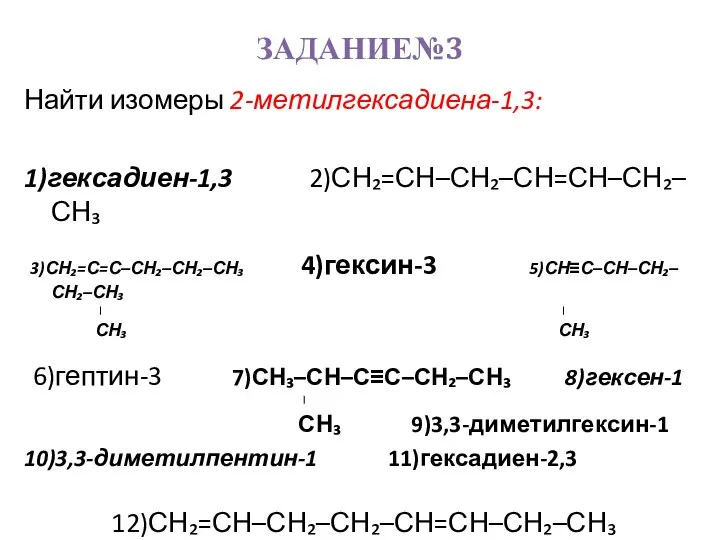 ЗАДАНИЕ№3 Найти изомеры 2-метилгексадиена-1,3: 1)гексадиен-1,3 2)СН₂=СН–СН₂–СН=СН–СН₂–СН₃ 3)СН₂=С=С–СН₂–СН₂–СН₃ 4)гексин-3 5)СН≡С–СН–СН₂–СН₂–СН₃ | | СН₃