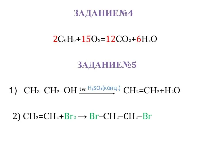 ЗАДАНИЕ№4 2С₆Н₆+15О₂=12СО₂+6Н₂О ЗАДАНИЕ№5 СН₃–СН₂–ОН ᵗ ͦᶜ H₂SO₄(конц.) СН₂=СН₂+Н₂О 2) СН₂=СН₂+Br₂ → Br–СН₂–CН₂–Br