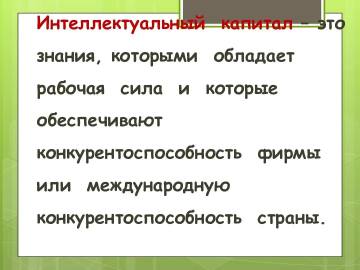 Интеллектуальный капитал – это знания, которыми обладает рабочая сила и которые обеспечивают