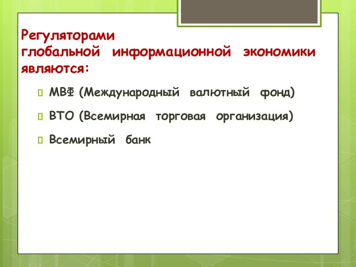 Регуляторами глобальной информационной экономики являются: МВФ (Международный валютный фонд) ВТО (Всемирная торговая организация) Всемирный банк