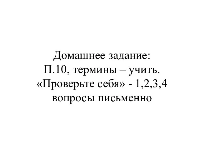 Домашнее задание: П.10, термины – учить. «Проверьте себя» - 1,2,3,4 вопросы письменно