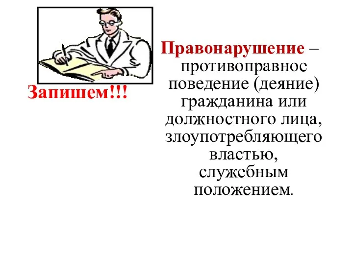 Запишем!!! Правонарушение – противоправное поведение (деяние) гражданина или должностного лица, злоупотребляющего властью, служебным положением.