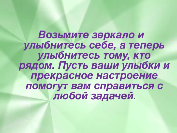 Возьмите зеркало и улыбнитесь себе, а теперь улыбнитесь тому, кто рядом. Пусть