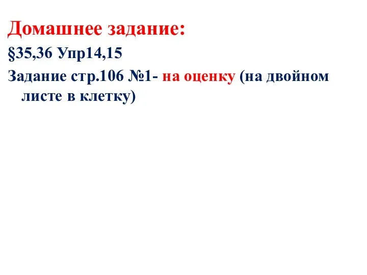 Домашнее задание: §35,36 Упр14,15 Задание стр.106 №1- на оценку (на двойном листе в клетку)