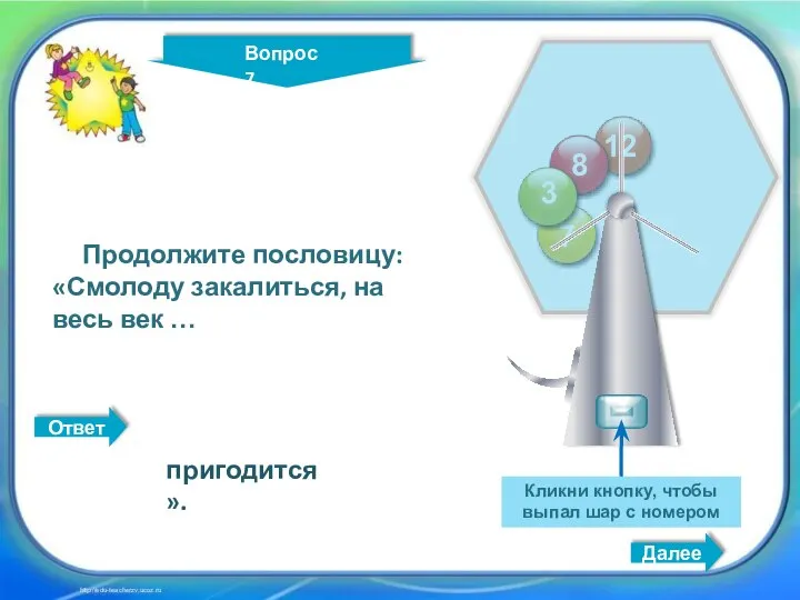 Кликни кнопку, чтобы выпал шар с номером Далее http://edu-teacherzv.ucoz.ru Продолжите пословицу: «Смолоду