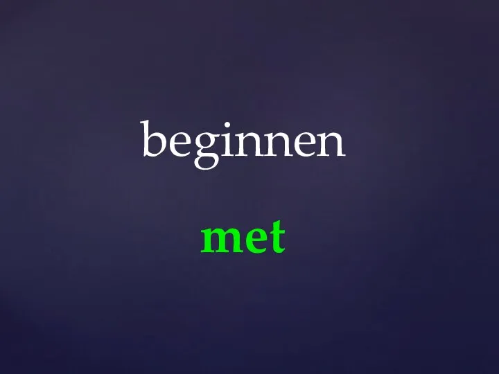 met beginnen