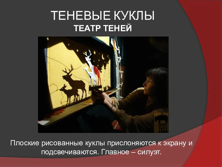 ТЕНЕВЫЕ КУКЛЫ ТЕАТР ТЕНЕЙ Плоские рисованные куклы прислоняются к экрану и подсвечиваются. Главное – силуэт.