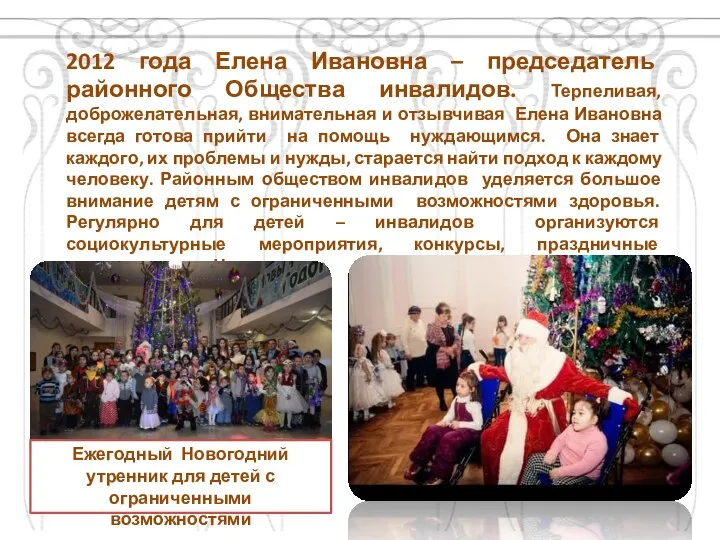2012 года Елена Ивановна – председатель районного Общества инвалидов. Терпеливая, доброжелательная, внимательная