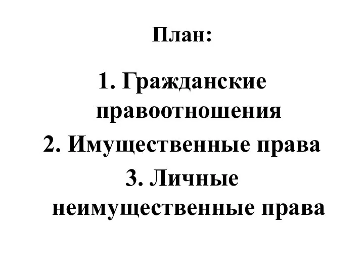 План: 1. Гражданские правоотношения 2. Имущественные права 3. Личные неимущественные права