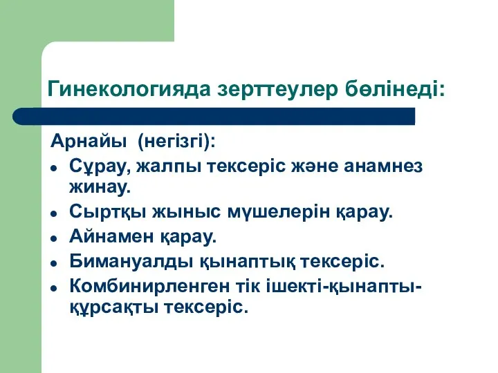 Гинекологияда зерттеулер бөлінеді: Арнайы (негізгі): Сұрау, жалпы тексеріс және анамнез жинау. Сыртқы