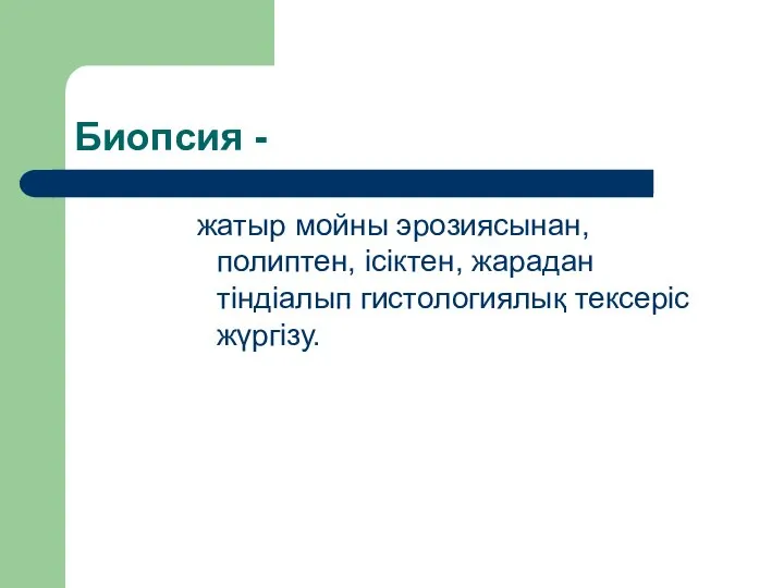 Биопсия - жатыр мойны эрозиясынан, полиптен, ісіктен, жарадан тіндіалып гистологиялық тексеріс жүргізу.